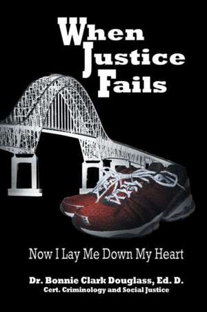 When Justice Fails - Now I Lay Me Down My Heart de Dr Bonnie Clark Douglass