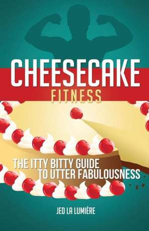 Cheesecake Fitness - The Itty Bitty Guide to Utter Fabulousness de Jed La Lumiere