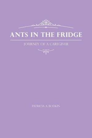 Ants in the Fridge - Journey of a Caregiver de Patricia a. Bodkin