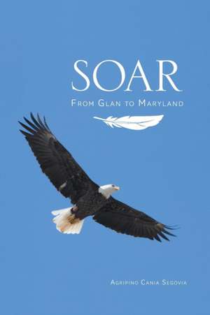 Soar - From Glan to Maryland de Agripino Cania Segovia