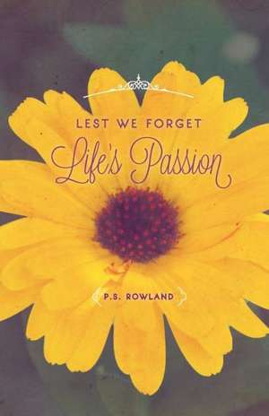 Lest We Forget Life's Passion de P. S. Rowland