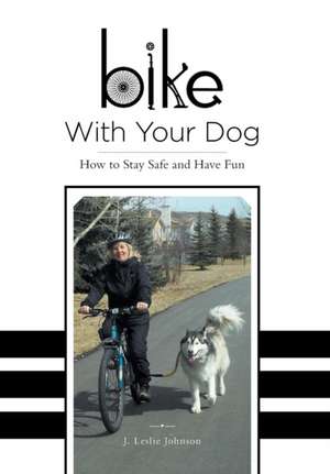 Bike with Your Dog - How to Stay Safe and Have Fun de J. Leslie Johnson