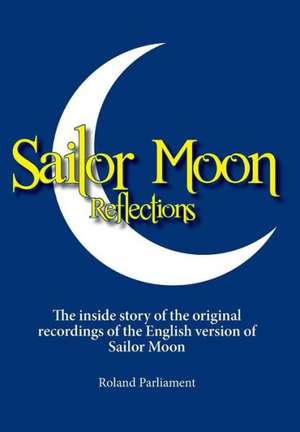 Sailor Moon Reflections - The Inside Story of the Original Recordings of the English Version of Sailor Moon de Roland Parliament