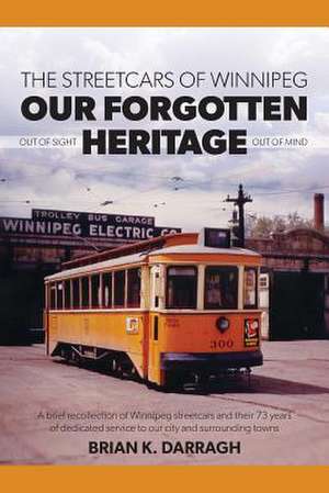 The Streetcars of Winnipeg - Our Forgotten Heritage de Brian K. Darragh