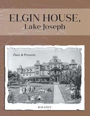 Elgin House, Lake Joseph - Past and Present de Ray Love