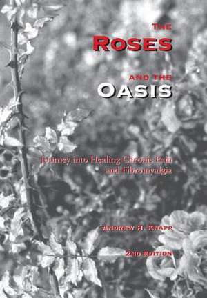 The Roses and the Oasis - Journey Into Healing Chronic Pain and Fibromyalgia de Andrew H. Knapp