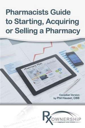 Pharmacists Guide to Starting, Acquiring or Selling a Pharmacy (Canadian Version) de Phil Hauser