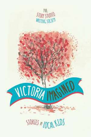 Victoria Imagined - Stories by Local Kids de The Story Studio Writing Society