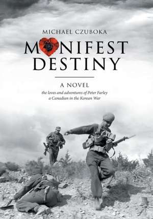 Manifest Destiny: The Loves and Adventures of Peter Farley a Canadian in the Korean War de Michael Czuboka