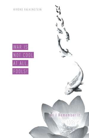 War Is Not Cool at All, Fools! as I Remember It. de Hiroko Falkenstein