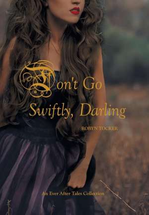 Don't Go Swiftly, Darling: An Ever After Tales Collection de Robyn Tocker