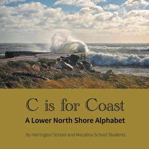 C Is for Coast: A Lower North Shore Alphabet de Harrington School