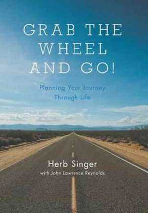 Grab The Wheel & Go!: Planning Your Journey Through Life de Herb Singer