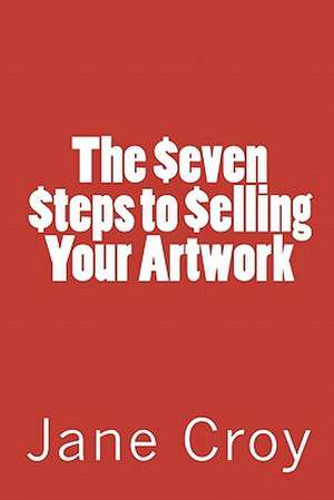 The Seven Steps to Selling Your Artwork de Jane Croy