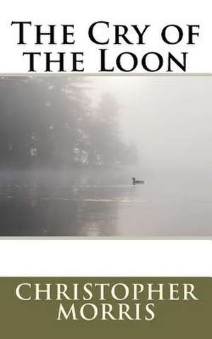 The Cry of the Loon de Christopher Morris