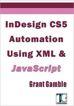 Indesign Cs5 Automation Using XML & JavaScript de Grant Gamble