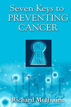 Seven Keys to Preventing Cancer de Richard K. McIlvaine