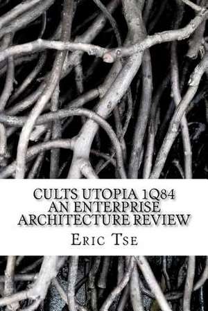 Cults Utopia 1q84 an Enterprise Architecture Review de MR Eric Tse