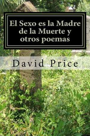 El Sexo Es La Madre de La Muerte y Otros Poemas de David Price