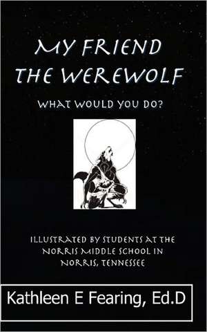 My Friend the Werewolf, What Would You Do? de Kathleen E. Fearing Ed D.