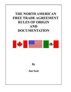 The North American Free Trade Agreement Rules of Origin and Documentation de Jan Seal