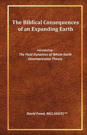 The Biblical Consequences of an Expanding Earth de David Freed Mls