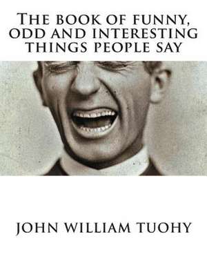 The Book of Funny, Odd and Interesting Things People Say de John William Tuohy