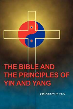 The Bible and the Principles of Yin and Yang de Franklin Hum Yun