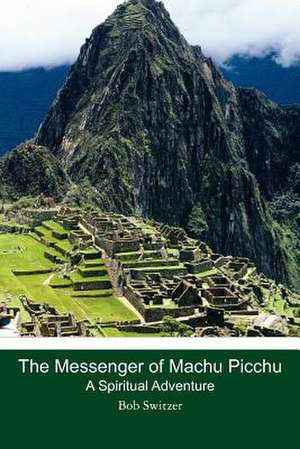 The Messenger of Machu Picchu de Bob Switzer