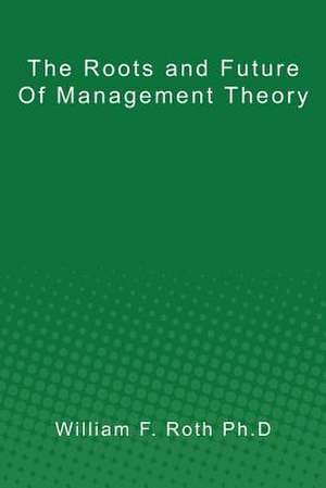 The Roots and Future of Management Theory de William F. Roth Ph. D.