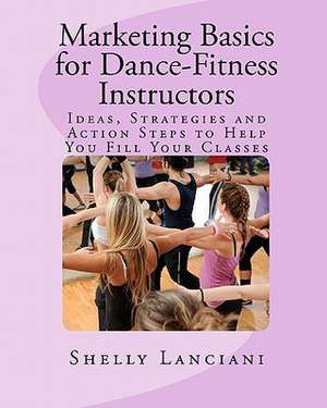 Marketing Basics for Dance-Fitness Instructors de Shelly L. Lanciani