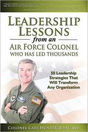 Leadership Lessons from an Air Force Colonel Who Has Led Thousands de Col Carl Hunter