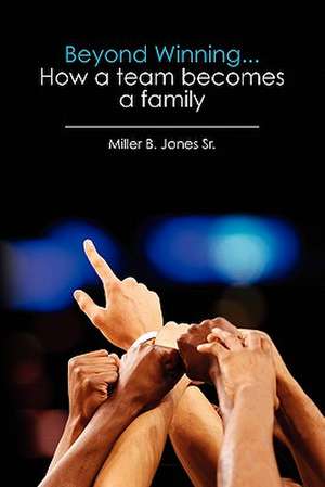 Beyond Winning...How a Team Becomes a Family de Miller B. Jones Sr