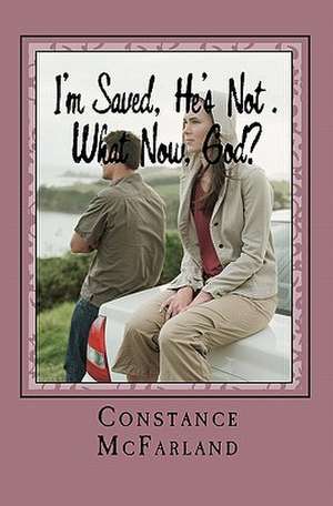 I'm Saved, He's Not. What Now, God? de Constance S. McFarland