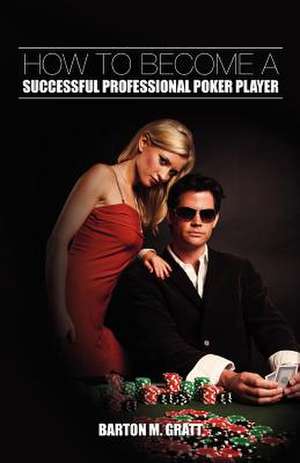 How to Become a Successful Professional Poker Player de Barton M. Gratt