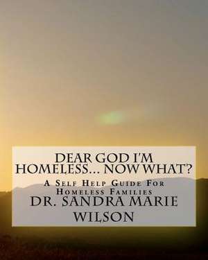 Dear God I'm Homeless... Now What de Wilson, Dr Sandra Marie