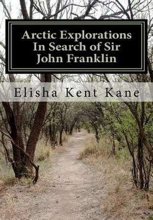 Arctic Explorations in Search of Sir John Franklin de Elisha Kent Kane