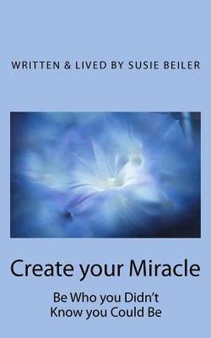 Create Your Miracle de Susie Beiler