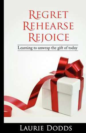 Regret, Rehearse, Rejoice de Laurie Dodds