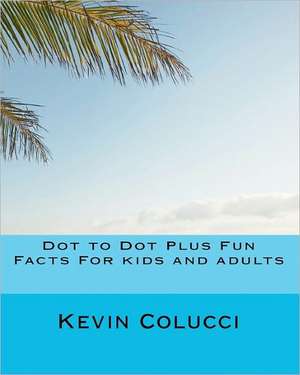 Dot to Dot Plus Fun Facts for Kids and Adults de Kevin J. Colucci