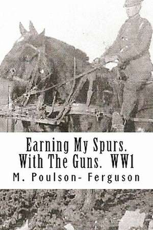 Earning My Spurs. with the Guns. Ww1 de MR M. Poulson Ferguson