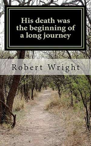 His Death Was the Beginning of a Long Journey de MR Robert G. Wright Sr