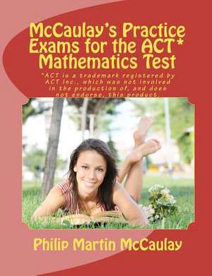 McCaulay's Practice Exams for the ACT* Mathematics Test de Philip Martin McCaulay