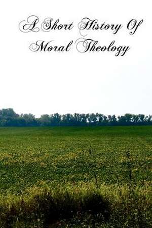 A Short History of Moral Theology de Slater S. J., Rev Thomas