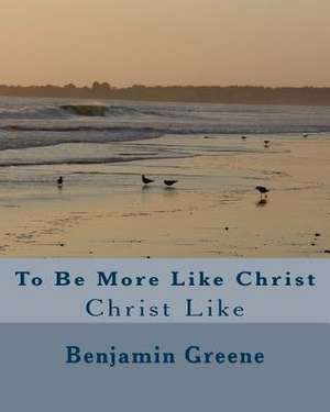 To Be More Like Christ de Benjamin Greene