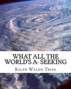 What All the World's A- Seeking de Ralph Waldo Trine