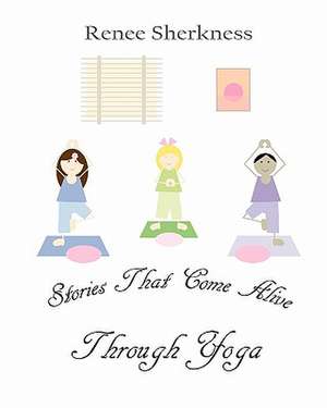 Stories That Come Alive Through Yoga de Renee Sherkness