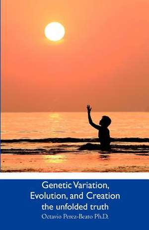 Genetic Variation, Evolution, and Creation de Octavio Perez-Beato Ph. D.