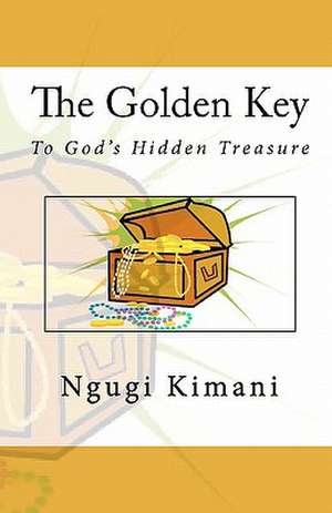 The Golden Key to God's Hidden Treasure de Ngugi Kimani