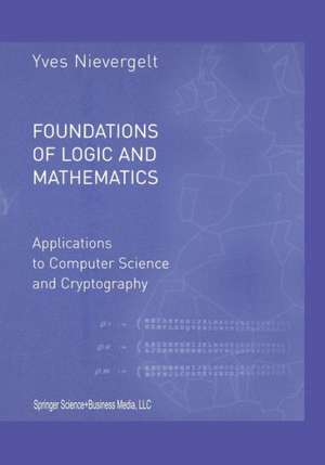 Foundations of Logic and Mathematics: Applications to Computer Science and Cryptography de Yves Nievergelt